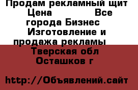 Продам рекламный щит › Цена ­ 21 000 - Все города Бизнес » Изготовление и продажа рекламы   . Тверская обл.,Осташков г.